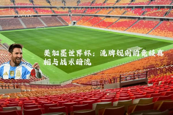 美加墨世界杯:洗牌规则的竞技真相与战术暗流