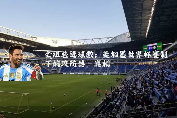 全组总进球数:美加墨世界杯赛制下的攻防博弈真相