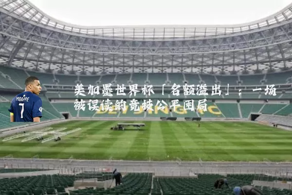 美加墨世界杯「名额溢出」：一场被误读的竞技公平困局