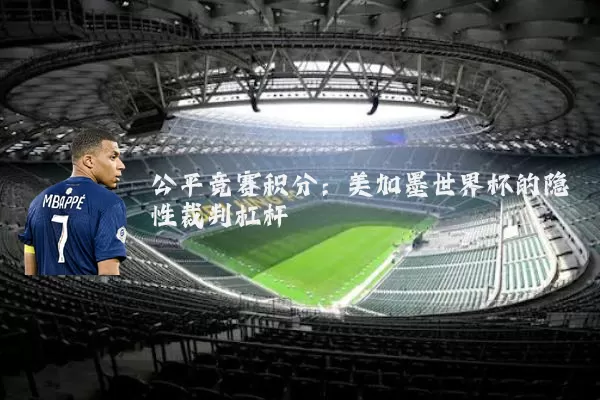 公平竞赛积分：美加墨世界杯的隐性裁判杠杆