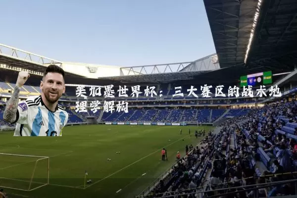 美加墨世界杯:三大赛区的战术地理学解构