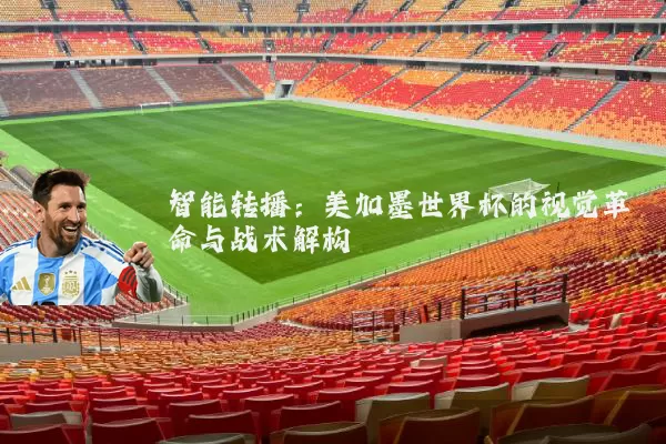 智能转播：美加墨世界杯的视觉革命与战术解构