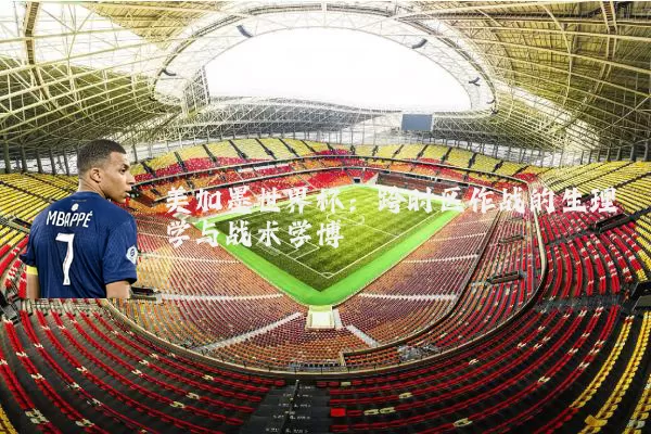 美加墨世界杯：跨时区作战的生理学与战术学博弈