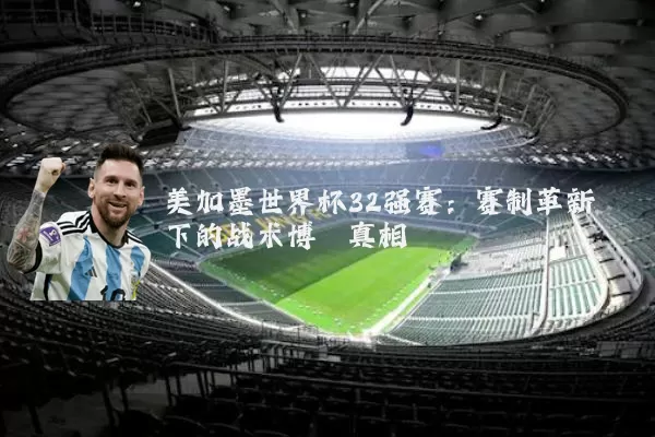 美加墨世界杯32强赛：赛制革新下的战术博弈真相