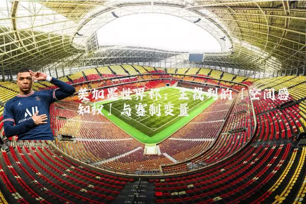 美加墨世界杯：主裁判的「空间感知权」与赛制变量