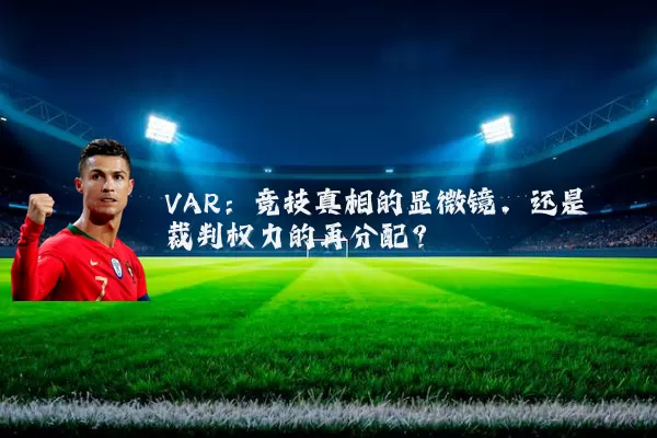 VAR:竞技真相的显微镜,还是裁判权力的再分配?