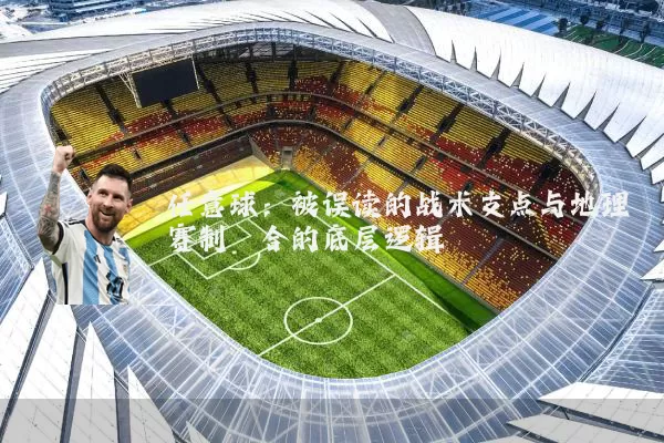 任意球：被误读的战术支点与地理赛制耦合的底层逻辑