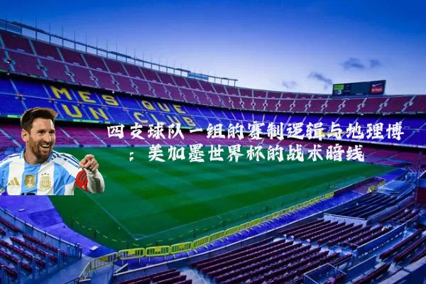 四支球队一组的赛制逻辑与地理博弈：美加墨世界杯的战术暗线