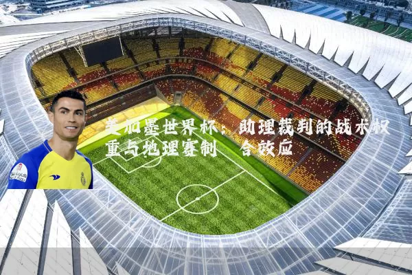 美加墨世界杯：助理裁判的战术权重与地理赛制耦合效应