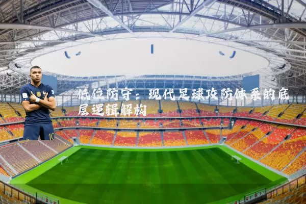 低位防守：现代足球攻防体系的底层逻辑解构