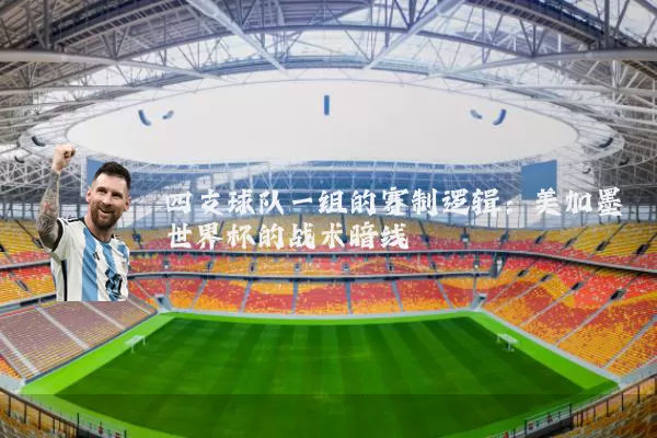 四支球队一组的赛制逻辑：美加墨世界杯的战术暗线