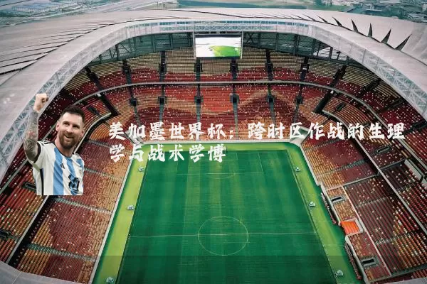 美加墨世界杯：跨时区作战的生理学与战术学博弈