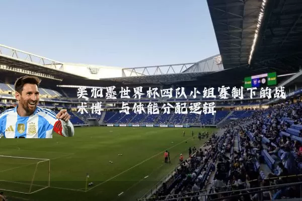 美加墨世界杯四队小组赛制下的战术博弈与体能分配逻辑