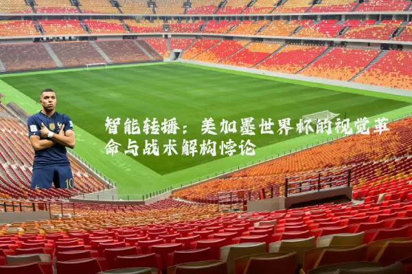 智能转播：美加墨世界杯的视觉革命与战术解构悖论